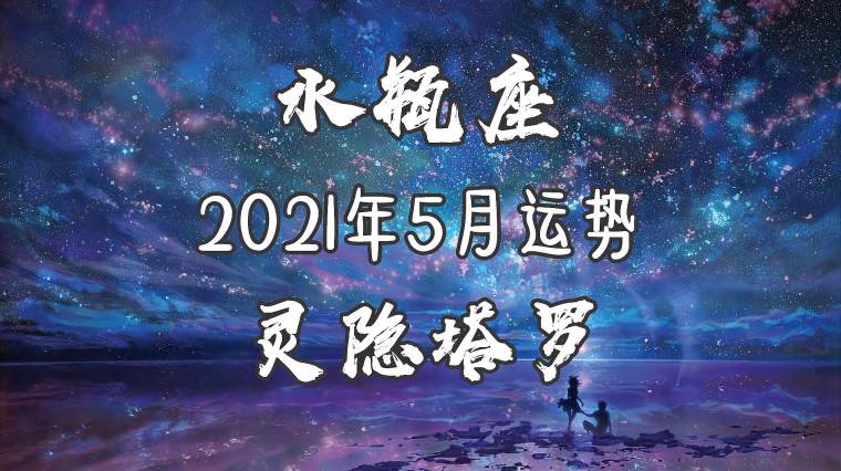塔罗水瓶座21年5月爱情 百度 塔罗水瓶座21年5月爱情 百度