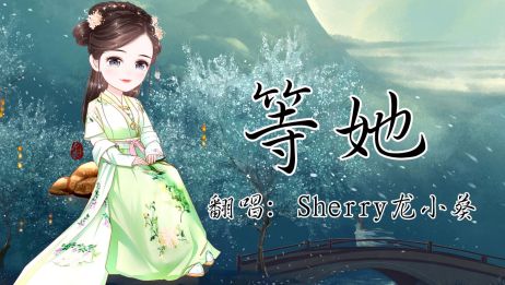 龙小葵 翻唱战斗吧歌姬新曲 等她 国风电子 爱言情